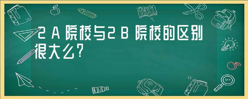 2a院校-2a大学和1b大学的区别？