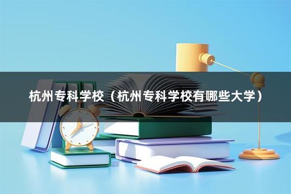 杭州专科学校-杭州有哪些专科大学？