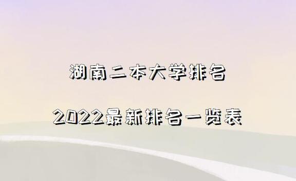 湖南省二本学校排名-2023湖南高校排名预测？