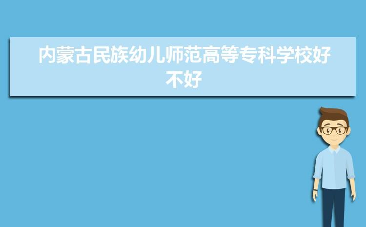 内蒙古民族幼儿师范高等专科学校-内蒙古民族幼儿师范高等专科学校怎么样？