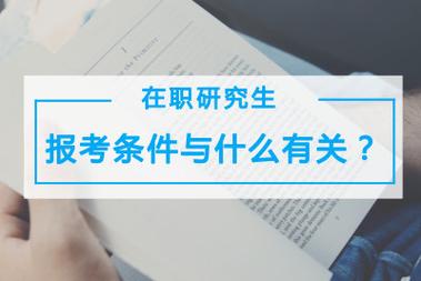 在职研究生报考-在职研究生报考条件与要求？