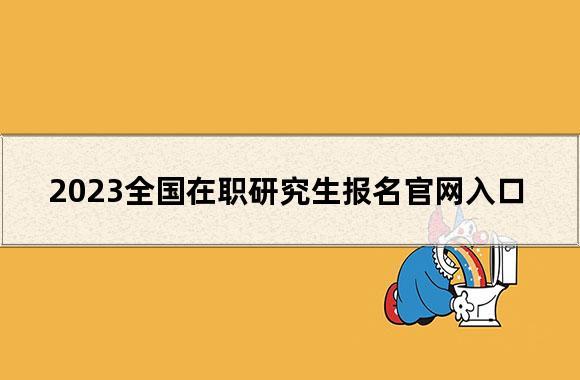 硕士在职报名-2023全国在职研究生报名入口？