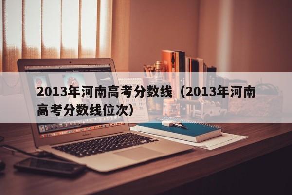 河南2013年高考分数线-2013年河南高考分数？