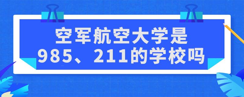 中国空军航空大学-空军航空大学是985还是211？